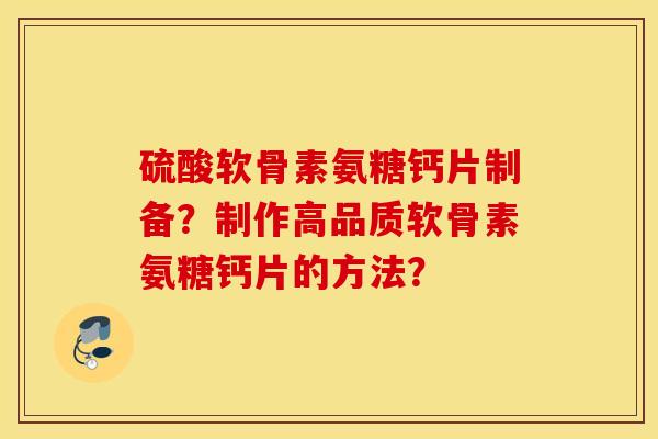硫酸软骨素氨糖钙片制备?制作高品质软骨素氨糖钙片的方法? 硫酸软骨素氨糖钙片制备?制作高品质软骨素氨糖钙片的方法?