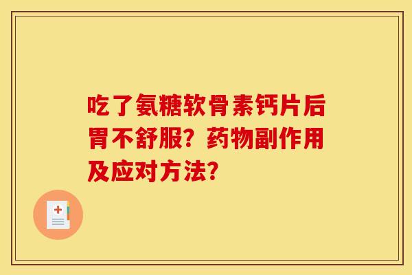 吃了氨糖软骨素钙片后胃不舒服？药物副作用及应对方法？