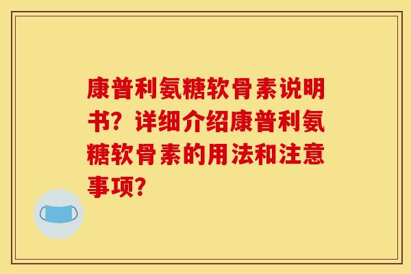 康普利氨糖软骨素说明书？详细介绍康普利氨糖软骨素的用法和注意事项？