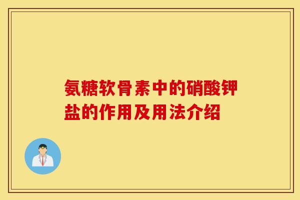 氨糖软骨素中的硝酸钾盐的作用及用法介绍
