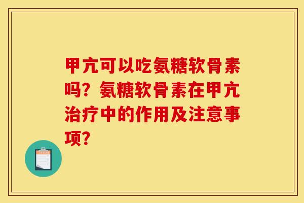 甲亢可以吃氨糖软骨素吗?氨糖软骨素在甲亢治疗中的作用及注意事项? 甲亢可以吃氨糖软骨素吗?氨糖软骨素在甲亢治疗中的作用及注意事项?