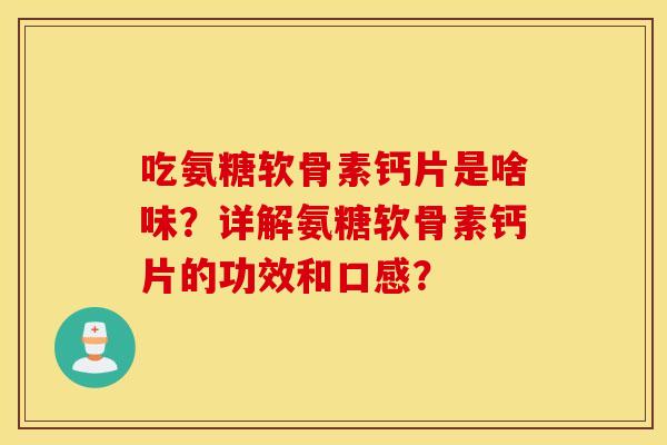 吃氨糖软骨素钙片是啥味？详解氨糖软骨素钙片的功效和口感？
