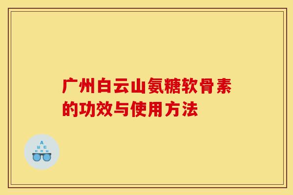 广州白云山氨糖软骨素的功效与使用方法