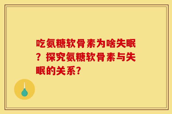 吃氨糖软骨素为啥失眠？探究氨糖软骨素与失眠的关系？