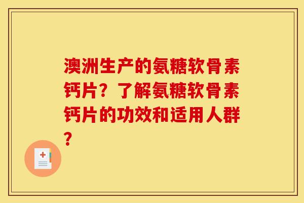 澳洲生产的氨糖软骨素钙片?了解氨糖软骨素钙片的功效和适用人群? 澳洲生产的氨糖软骨素钙片?了解氨糖软骨素钙片的功效和适用人群?