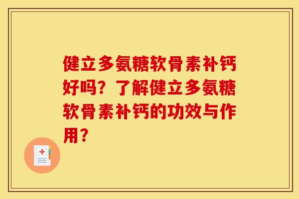 健立多氨糖软骨素补钙好吗?了解健立多氨糖软骨素补钙的功效与作用? 健立多氨糖软骨素补钙好吗?了解健立多氨糖软骨素补钙的功效与作用?