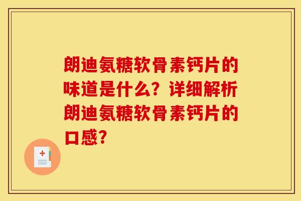 朗迪氨糖软骨素钙片的味道是什么？详细解析朗迪氨糖软骨素钙片的口感？