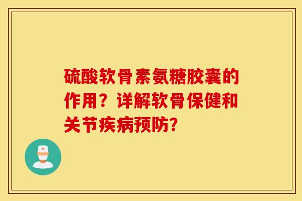 硫酸软骨素氨糖胶囊的作用？详解软骨保健和关节疾病预防？