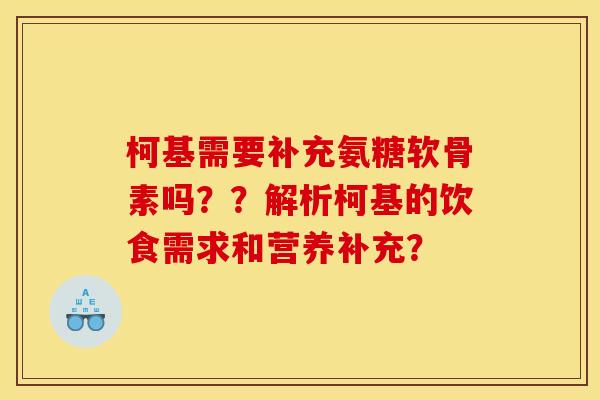 柯基需要补充氨糖软骨素吗??解析柯基的饮食需求和营养补充? 柯基需要补充氨糖软骨素吗??解析柯基的饮食需求和营养补充?