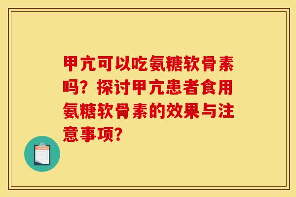 甲亢可以吃氨糖软骨素吗?探讨甲亢患者食用氨糖软骨素的效果与注意事项? 甲亢可以吃氨糖软骨素吗?探讨甲亢患者食用氨糖软骨素的效果与注意事项?