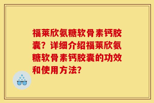 福莱欣氨糖软骨素钙胶囊?详细介绍福莱欣氨糖软骨素钙胶囊的功效和使用方法? 福莱欣氨糖软骨素钙胶囊?详细介绍福莱欣氨糖软骨素钙胶囊的功效和使用方法?