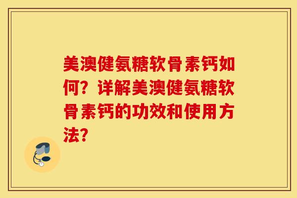 美澳健氨糖软骨素钙如何？详解美澳健氨糖软骨素钙的功效和使用方法？