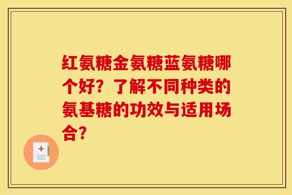 红氨糖金氨糖蓝氨糖哪个好？了解不同种类的氨基糖的功效与适用场合？