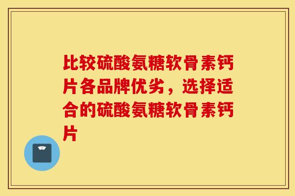 比较硫酸氨糖软骨素钙片各品牌优劣，选择适合的硫酸氨糖软骨素钙片