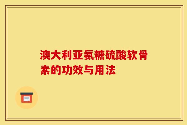 澳大利亚氨糖硫酸软骨素的功效与用法