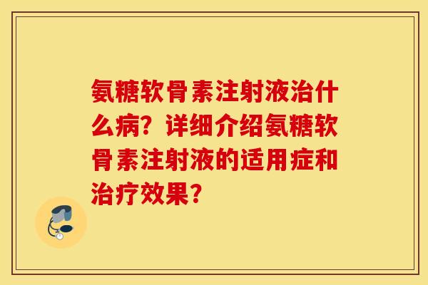 氨糖软骨素注射液治什么病?详细介绍氨糖软骨素注射液的适用症和治疗效果? 氨糖软骨素注射液治什么病?详细介绍氨糖软骨素注射液的适用症和治疗效果?