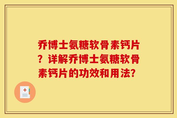 乔博士氨糖软骨素钙片?详解乔博士氨糖软骨素钙片的功效和用法? 乔博士氨糖软骨素钙片?详解乔博士氨糖软骨素钙片的功效和用法?