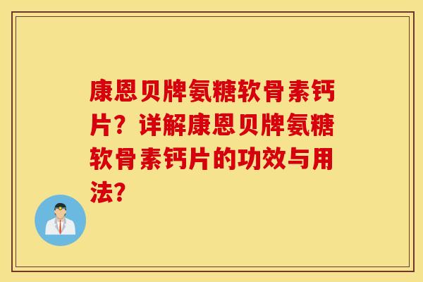 康恩贝牌氨糖软骨素钙片？详解康恩贝牌氨糖软骨素钙片的功效与用法？