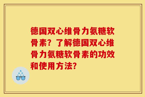德国双心维骨力氨糖软骨素？了解德国双心维骨力氨糖软骨素的功效和使用方法？