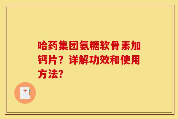 哈药集团氨糖软骨素加钙片？详解功效和使用方法？