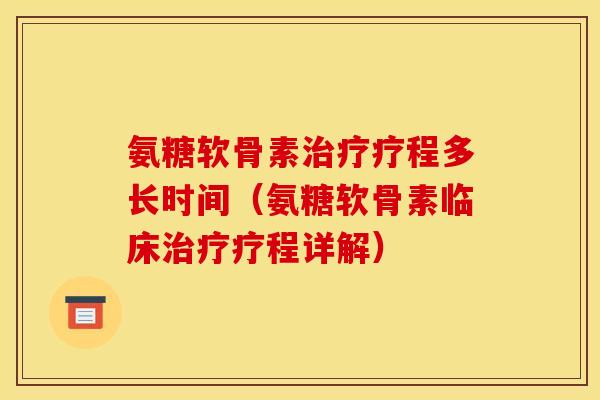 氨糖软骨素治疗疗程多长时间（氨糖软骨素临床治疗疗程详解）