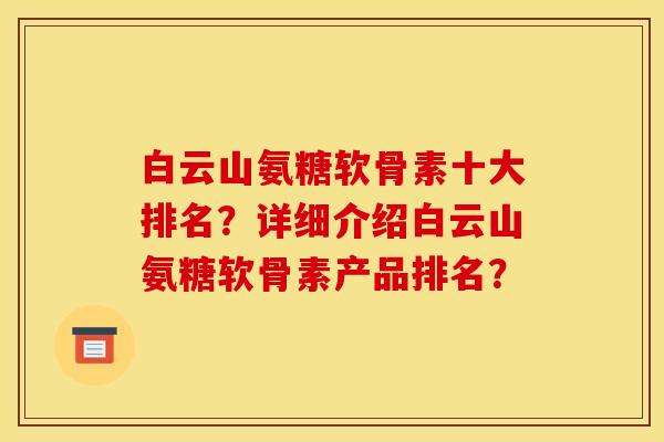白云山氨糖软骨素十大排名?详细介绍白云山氨糖软骨素产品排名? 白云山氨糖软骨素十大排名?详细介绍白云山氨糖软骨素产品排名?