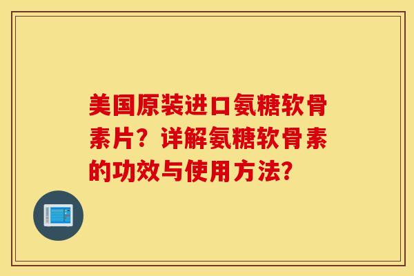 美国原装进口氨糖软骨素片?详解氨糖软骨素的功效与使用方法? 美国原装进口氨糖软骨素片?详解氨糖软骨素的功效与使用方法?