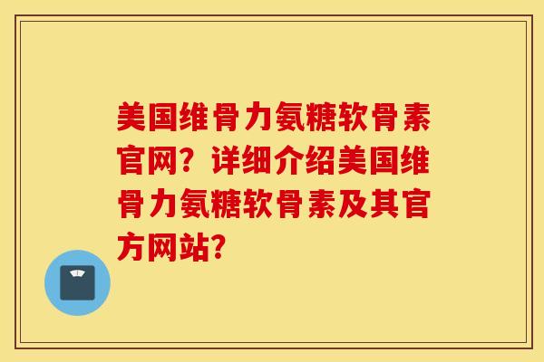 美国维骨力氨糖软骨素官网？详细介绍美国维骨力氨糖软骨素及其官方网站？