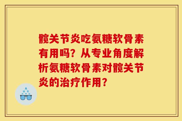 髋关节炎吃氨糖软骨素有用吗?从专业角度解析氨糖软骨素对髋关节炎的治疗作用? 髋关节炎吃氨糖软骨素有用吗?从专业角度解析氨糖软骨素对髋关节炎的治疗作用?