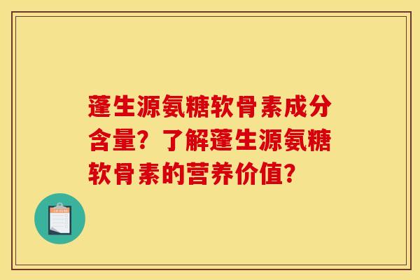 蓬生源氨糖软骨素成分含量？了解蓬生源氨糖软骨素的营养价值？