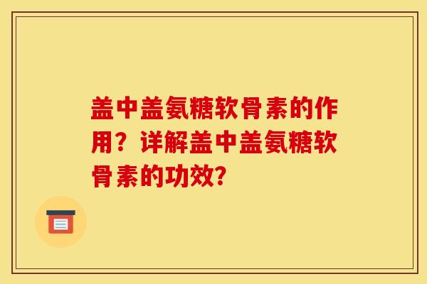 盖中盖氨糖软骨素的作用？详解盖中盖氨糖软骨素的功效？