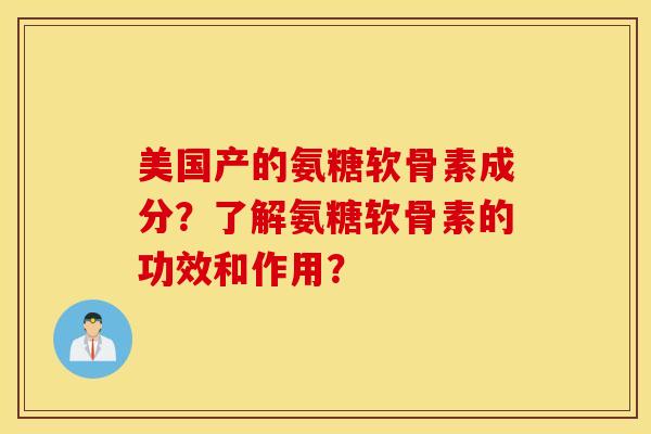 美国产的氨糖软骨素成分？了解氨糖软骨素的功效和作用？
