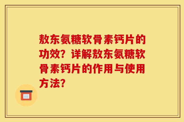 敖东氨糖软骨素钙片的功效？详解敖东氨糖软骨素钙片的作用与使用方法？