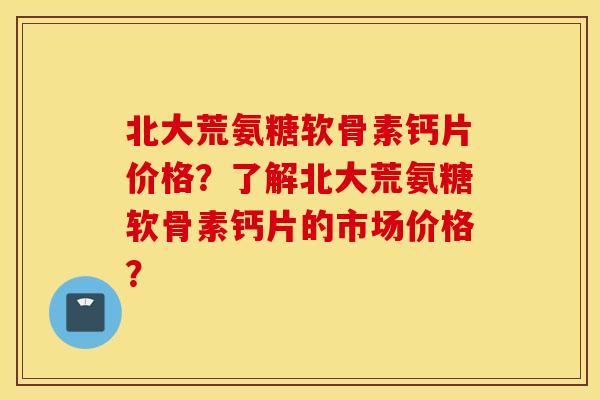 北大荒氨糖软骨素钙片价格？了解北大荒氨糖软骨素钙片的市场价格？