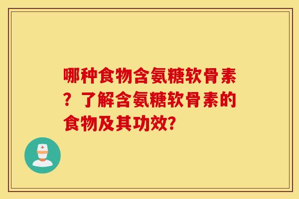 哪种食物含氨糖软骨素？了解含氨糖软骨素的食物及其功效？
