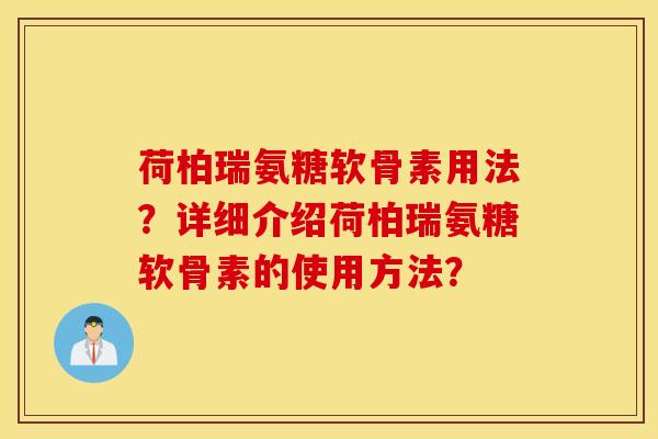 荷柏瑞氨糖软骨素用法？详细介绍荷柏瑞氨糖软骨素的使用方法？