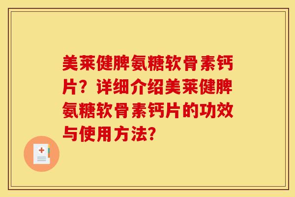 美莱健脾氨糖软骨素钙片？详细介绍美莱健脾氨糖软骨素钙片的功效与使用方法？