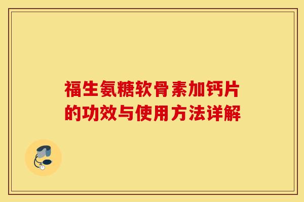 福生氨糖软骨素加钙片的功效与使用方法详解