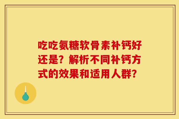 吃吃氨糖软骨素补钙好还是？解析不同补钙方式的效果和适用人群？