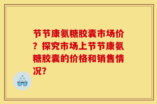 节节康氨糖胶囊市场价？探究市场上节节康氨糖胶囊的价格和销售情况？