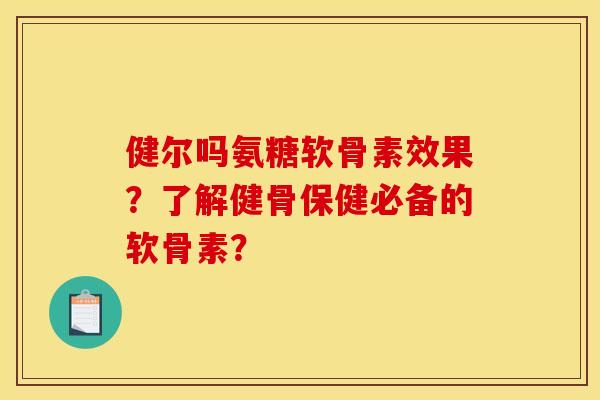 健尔吗氨糖软骨素效果？了解健骨保健必备的软骨素？