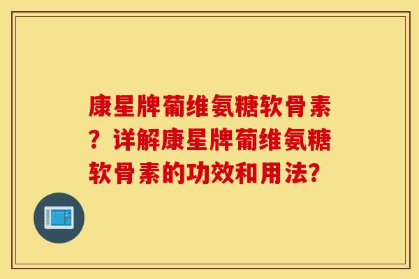 康星牌葡维氨糖软骨素？详解康星牌葡维氨糖软骨素的功效和用法？