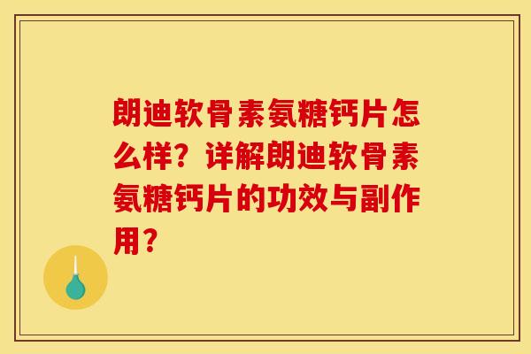 朗迪软骨素氨糖钙片怎么样？详解朗迪软骨素氨糖钙片的功效与副作用？