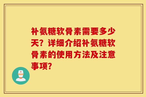 补氨糖软骨素需要多少天？详细介绍补氨糖软骨素的使用方法及注意事项？