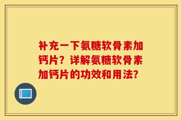 补充一下氨糖软骨素加钙片？详解氨糖软骨素加钙片的功效和用法？