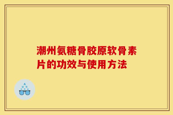 潮州氨糖骨胶原软骨素片的功效与使用方法