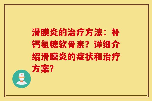 滑膜炎的治疗方法：补钙氨糖软骨素？详细介绍滑膜炎的症状和治疗方案？