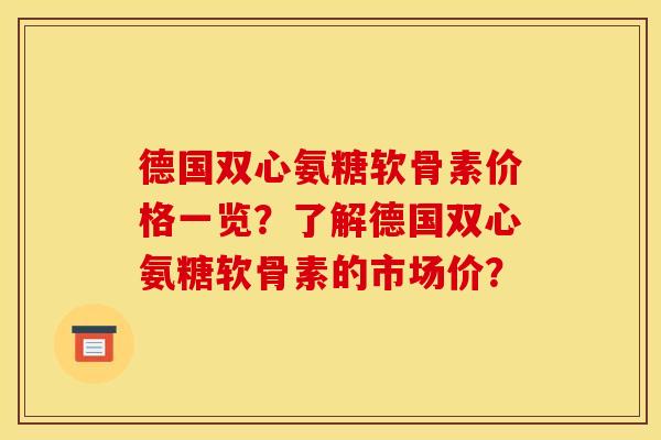 德国双心氨糖软骨素价格一览？了解德国双心氨糖软骨素的市场价？