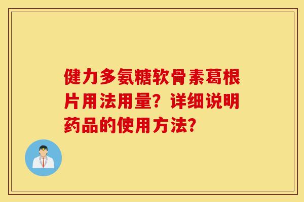 健力多氨糖软骨素葛根片用法用量？详细说明药品的使用方法？