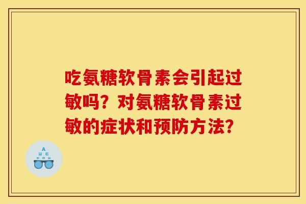 吃氨糖软骨素会引起过敏吗？对氨糖软骨素过敏的症状和预防方法？